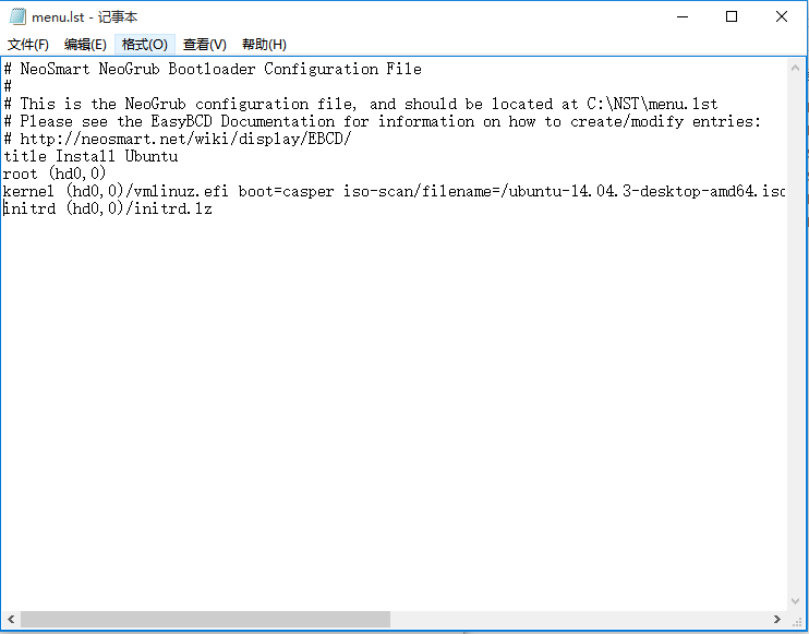 ˿ѡ: 
menu.lst    
  F     ʽ  0   (V)   H  
# NeoSmart NeoGrub Bootloader Configuration F i 1  
# Thi s i s the NeoGrub configuration file, and shoul d be located a t C:u•lSnmenu. 1st 
# Please S   the EasyBCD Docl-u-nentation for information on how t  create/modify entries:# http://neosmart. net/wiki /di spl ay/EBCD/ 
title Install Llbuntu 
r   t (hdO, 0  
kernel (hd0, 0  /vmlinuz. efi boot-casper iso-scan/filename:/ubuntu-14. 0  g-desktop-amd64. isc 
initrd (hdO, O)/initrd. 1 z 