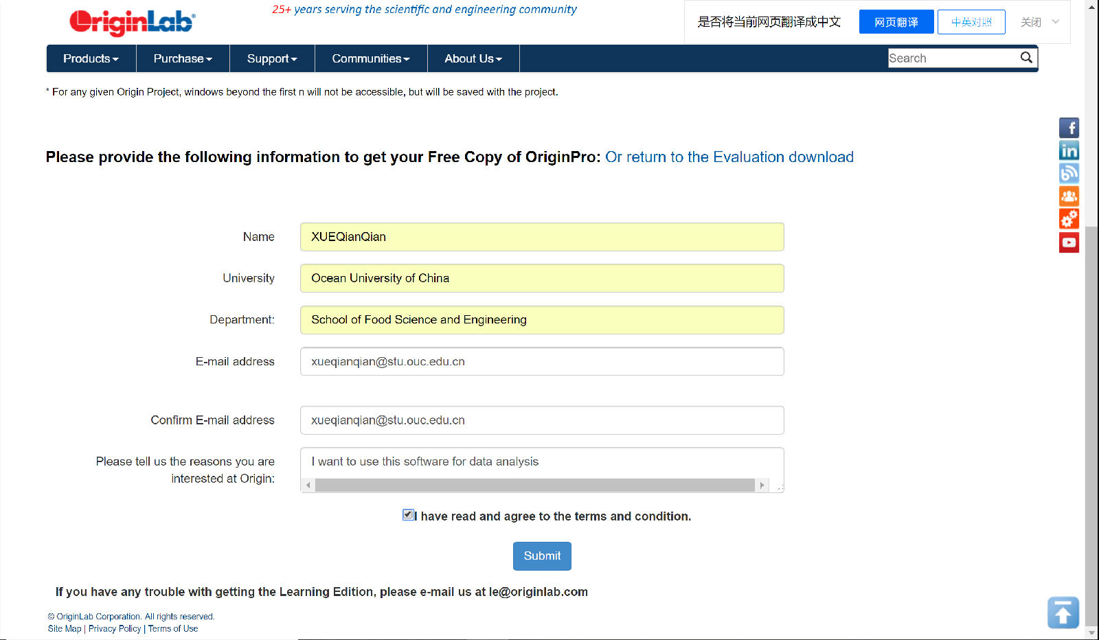 25+ years serving the scientific and engineering community  Products  Purchase.  Support  Communities •  About Us •  Search  • For any given Origin project, Windows beyond the first n Will not be accessible, but Will be saved With the project.  Please provide the following information to get your Free Copy of OriginPro: Or return to the Evaluation download  Name  University  Department:  E-mail address  Confirm E-mail address  Please tell us the reasons you are  interested at Origin:  XUEQianQian  Ocean University Of China  School Of Food Science and Engineering  xueqianqian@stu.ouc.edu.cn  xueqianqian@stu.ouc.edu.cn  I want to use this software for data analysis  (O have read and agree to the terms and condition.  Submit  If you have any trouble with getting the Learning Edition, please e-mail us at le@originlab.com  @ OriginLab Corpcration. All rights reserved.  Site Map I Privacy Policy Terms of use 