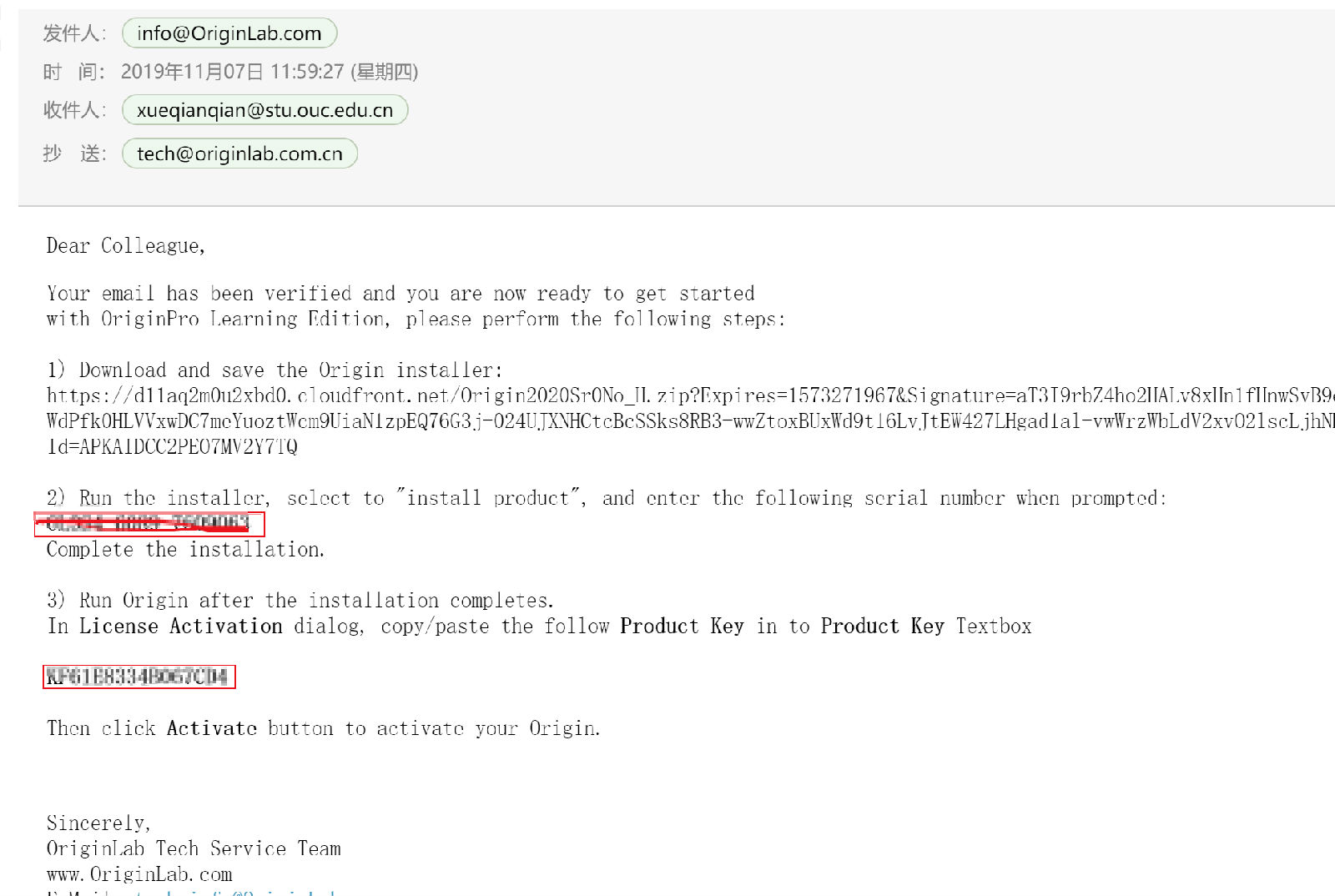 info@OriginLab.com  20191M 1k07a  Dear Colleague,  Your email has been verified and you are now ready to get started  with OriginPro Learning Edition, please perform the following steps:  1) Download and save the Origin installer:  https . //dl laq2m0u2xbd0. cloudfront. net/0rigin2020Sr0No_H.  WdPfkOHLVVxwDC7meYuoztWcmWiaN1zpEQ76G3j-024UJXWCtcBcSSks8RB3-uvZtoxBCxWdgt16LvJtEW427LHgad1a1-vwWrz%bLdV2xv021scLjhNl  Id=APKAIDCC2PE07MV'2Y7TQ  2) Run the installer, select to "install product", and enter the following serial number when prompted:  Complete the installation.  3) Run Origin after the installation completes.  In License Activation dialog, copy/paste the follow Product Key in to Product Key Textbox  Then click Activate button to activate your Origin.  Sincerely,  OriginLab Tech Service Team  www. OriginLab. com 