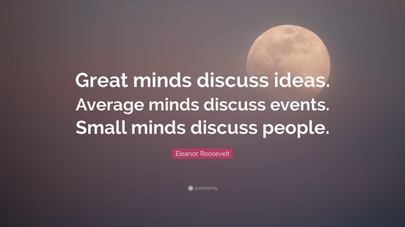 6361156-Eleanor-Roosevelt-Quote-Great-minds-discuss-ideas-Average-minds.jpg